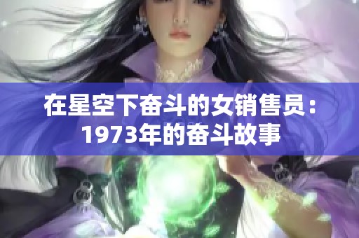 在星空下奋斗的女销售员：1973年的奋斗故事