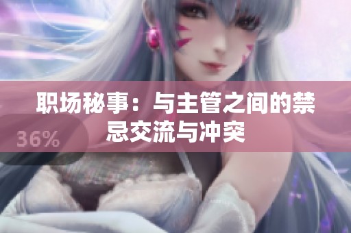 职场秘事：与主管之间的禁忌交流与冲突