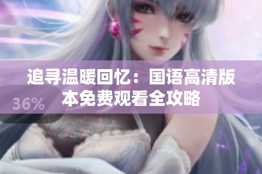 追寻温暖回忆：国语高清版本免费观看全攻略