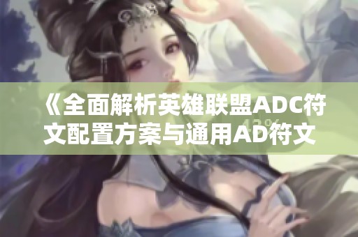 《全面解析英雄联盟ADC符文配置方案与通用AD符文选择技巧指南》