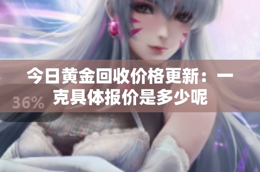 今日黄金回收价格更新：一克具体报价是多少呢