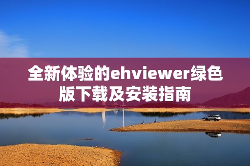 全新体验的ehviewer绿色版下载及安装指南