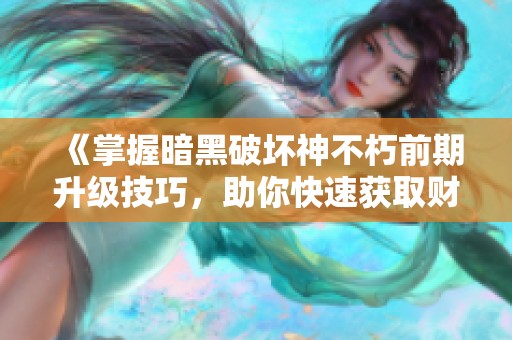 《掌握暗黑破坏神不朽前期升级技巧，助你快速获取财富与实力的双重提升》