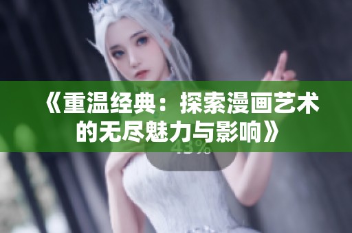 《重温经典：探索漫画艺术的无尽魅力与影响》
