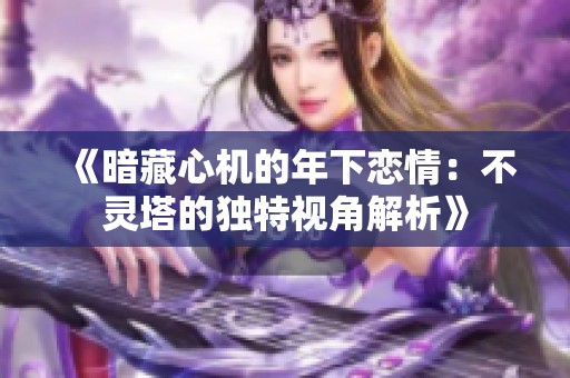 《暗藏心机的年下恋情：不灵塔的独特视角解析》