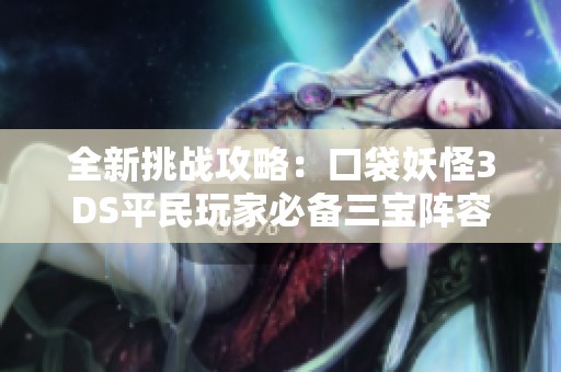 全新挑战攻略：口袋妖怪3DS平民玩家必备三宝阵容通关巨龙19层详解