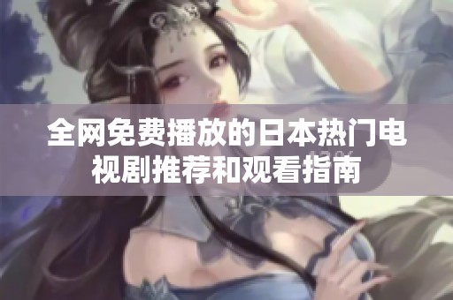 全网免费播放的日本热门电视剧推荐和观看指南