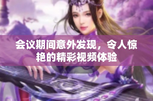 会议期间意外发现，令人惊艳的精彩视频体验