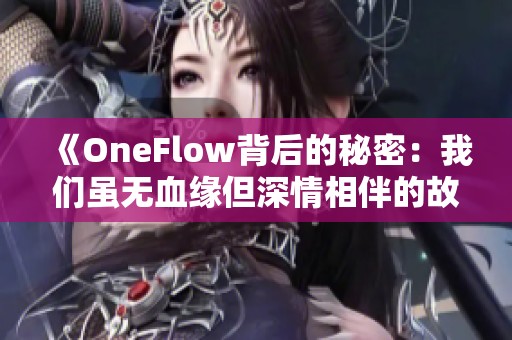 《OneFlow背后的秘密：我们虽无血缘但深情相伴的故事》