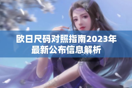 欧日尺码对照指南2023年最新公布信息解析