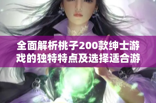 全面解析桃子200款绅士游戏的独特特点及选择适合游戏体验的实用指南