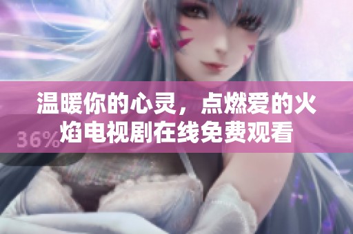 温暖你的心灵，点燃爱的火焰电视剧在线免费观看