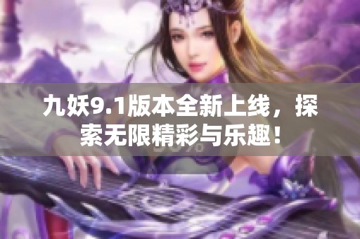 九妖9.1版本全新上线，探索无限精彩与乐趣！