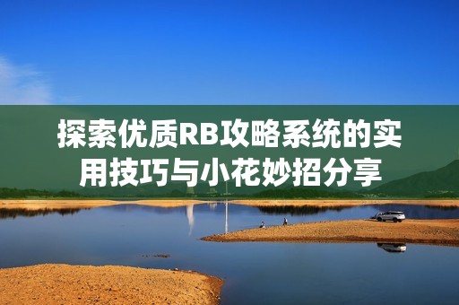 探索优质RB攻略系统的实用技巧与小花妙招分享