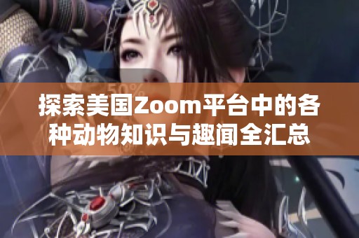 探索美国Zoom平台中的各种动物知识与趣闻全汇总