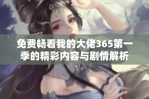 免费畅看我的大佬365第一季的精彩内容与剧情解析