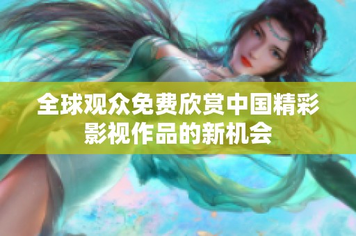 全球观众免费欣赏中国精彩影视作品的新机会