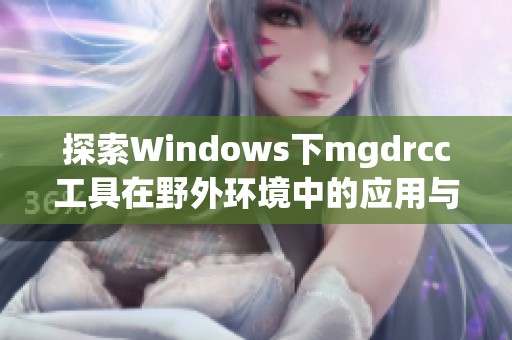 探索Windows下mgdrcc工具在野外环境中的应用与优势