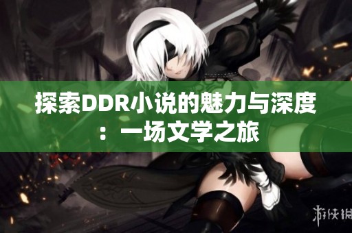 探索DDR小说的魅力与深度：一场文学之旅