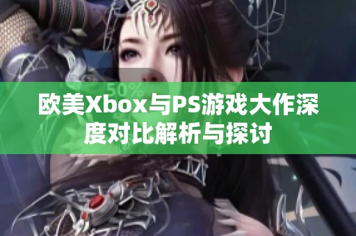 欧美Xbox与PS游戏大作深度对比解析与探讨