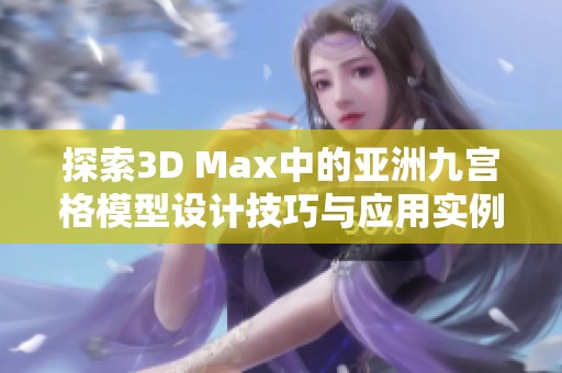 探索3D Max中的亚洲九宫格模型设计技巧与应用实例