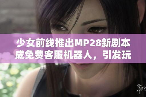 少女前线推出MP28新剧本成免费客服机器人，引发玩家热议