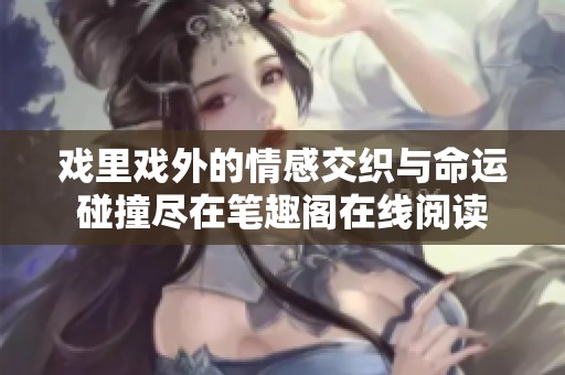 戏里戏外的情感交织与命运碰撞尽在笔趣阁在线阅读