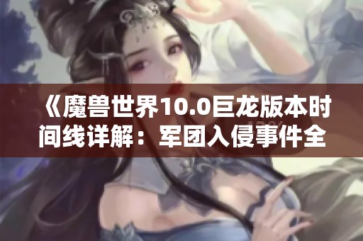 《魔兽世界10.0巨龙版本时间线详解：军团入侵事件全解析与提尔的角色影响》
