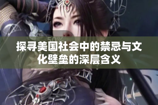探寻美国社会中的禁忌与文化壁垒的深层含义