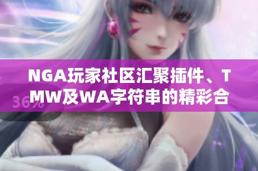 NGA玩家社区汇聚插件、TMW及WA字符串的精彩合集分享与讨论体验