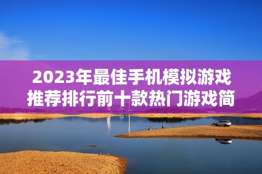 2023年最佳手机模拟游戏推荐排行前十款热门游戏简介与玩法解析