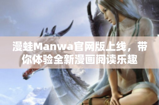 漫蛙Manwa官网版上线，带你体验全新漫画阅读乐趣