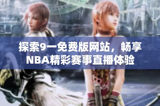 探索9一免费版网站，畅享NBA精彩赛事直播体验