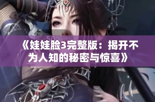 《娃娃脸3完整版：揭开不为人知的秘密与惊喜》