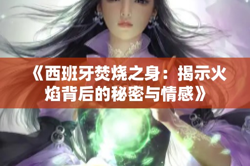 《西班牙焚烧之身：揭示火焰背后的秘密与情感》