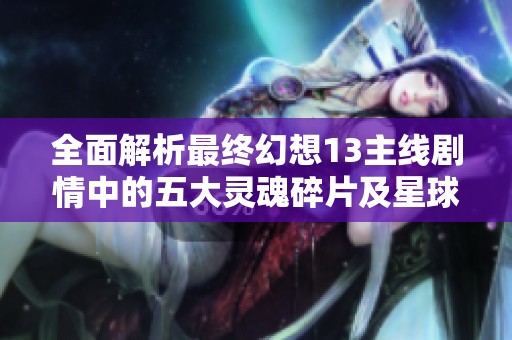 全面解析最终幻想13主线剧情中的五大灵魂碎片及星球联络站的共通任务策略