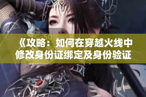 《攻略：如何在穿越火线中修改身份证绑定及身份验证设置》