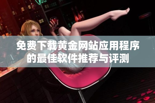 免费下载黄金网站应用程序的最佳软件推荐与评测