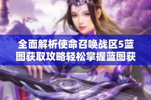 全面解析使命召唤战区5蓝图获取攻略轻松掌握蓝图获取技巧与方法