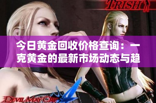 今日黄金回收价格查询：一克黄金的最新市场动态与趋势分析
