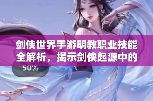 剑侠世界手游明教职业技能全解析，揭示剑侠起源中的明教特点与玩法策略