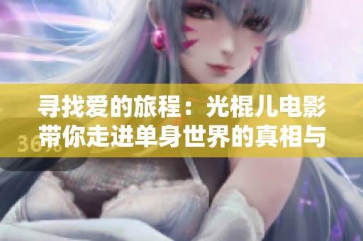 寻找爱的旅程：光棍儿电影带你走进单身世界的真相与温暖
