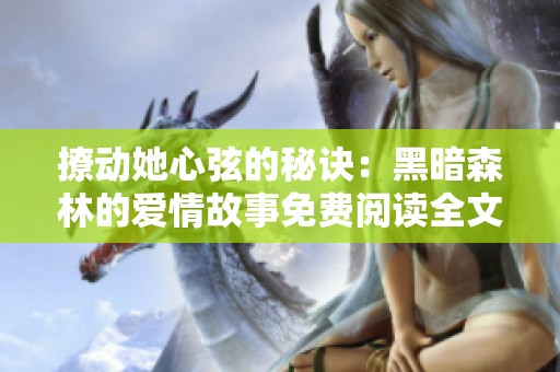撩动她心弦的秘诀：黑暗森林的爱情故事免费阅读全文