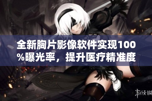 全新胸片影像软件实现100%曝光率，提升医疗精准度