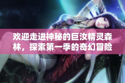 欢迎走进神秘的巨汝精灵森林，探索第一季的奇幻冒险