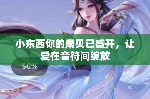 小东西你的扇贝已盛开，让爱在音符间绽放