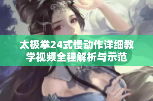 太极拳24式慢动作详细教学视频全程解析与示范