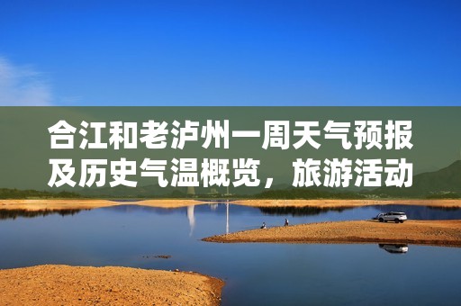 合江和老泸州一周天气预报及历史气温概览，旅游活动指数推荐