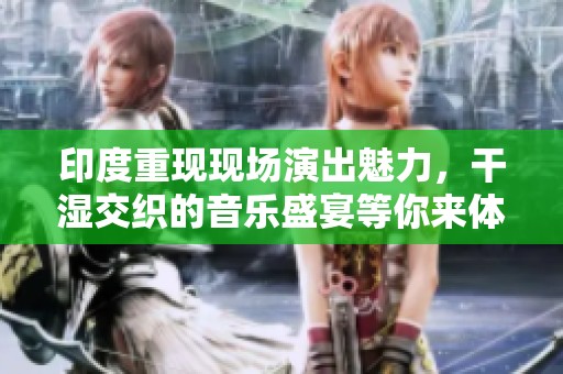 印度重现现场演出魅力，干湿交织的音乐盛宴等你来体验