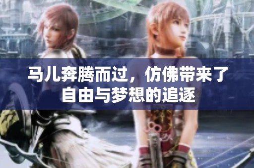 马儿奔腾而过，仿佛带来了自由与梦想的追逐